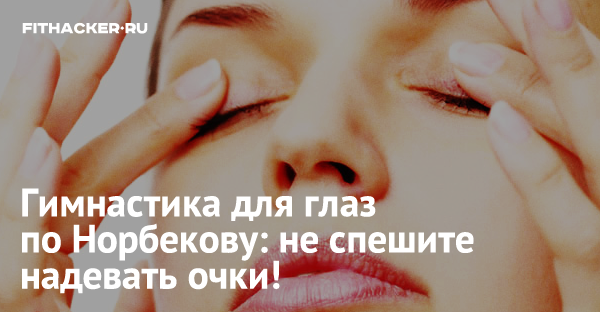 Гимнастика для глаз по Норбекову: не спешите надевать очки!