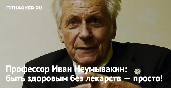 Профессор Иван Неумывакин: быть здоровым без лекарств — просто!